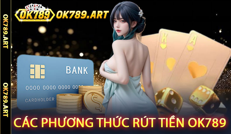 Các Phương Thức Rút Tiền Ok789